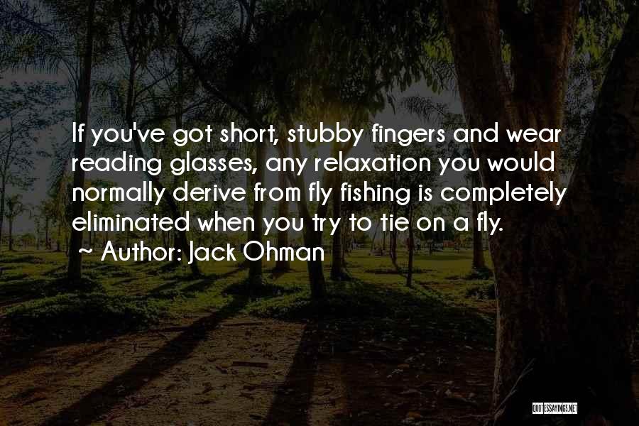 Jack Ohman Quotes: If You've Got Short, Stubby Fingers And Wear Reading Glasses, Any Relaxation You Would Normally Derive From Fly Fishing Is