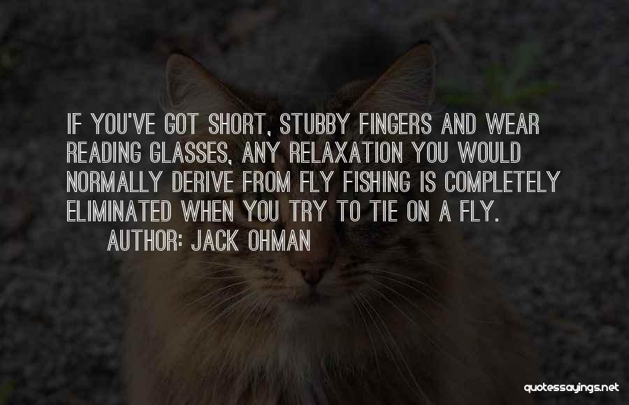 Jack Ohman Quotes: If You've Got Short, Stubby Fingers And Wear Reading Glasses, Any Relaxation You Would Normally Derive From Fly Fishing Is