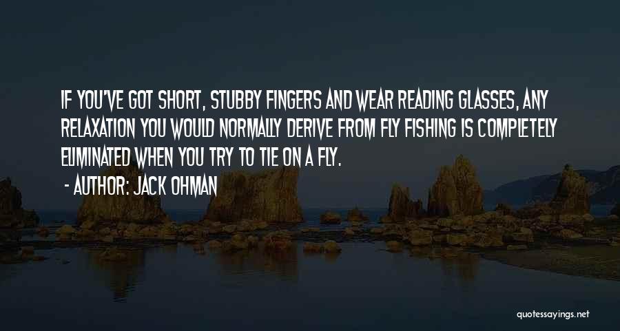 Jack Ohman Quotes: If You've Got Short, Stubby Fingers And Wear Reading Glasses, Any Relaxation You Would Normally Derive From Fly Fishing Is