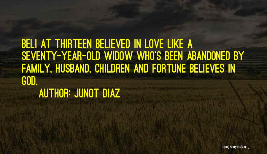 Junot Diaz Quotes: Beli At Thirteen Believed In Love Like A Seventy-year-old Widow Who's Been Abandoned By Family, Husband, Children And Fortune Believes