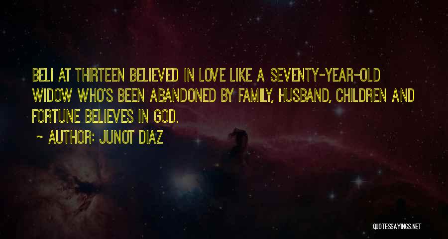 Junot Diaz Quotes: Beli At Thirteen Believed In Love Like A Seventy-year-old Widow Who's Been Abandoned By Family, Husband, Children And Fortune Believes