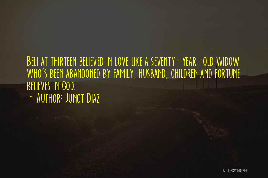 Junot Diaz Quotes: Beli At Thirteen Believed In Love Like A Seventy-year-old Widow Who's Been Abandoned By Family, Husband, Children And Fortune Believes