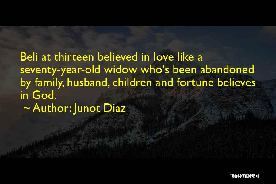 Junot Diaz Quotes: Beli At Thirteen Believed In Love Like A Seventy-year-old Widow Who's Been Abandoned By Family, Husband, Children And Fortune Believes