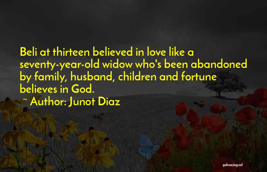 Junot Diaz Quotes: Beli At Thirteen Believed In Love Like A Seventy-year-old Widow Who's Been Abandoned By Family, Husband, Children And Fortune Believes