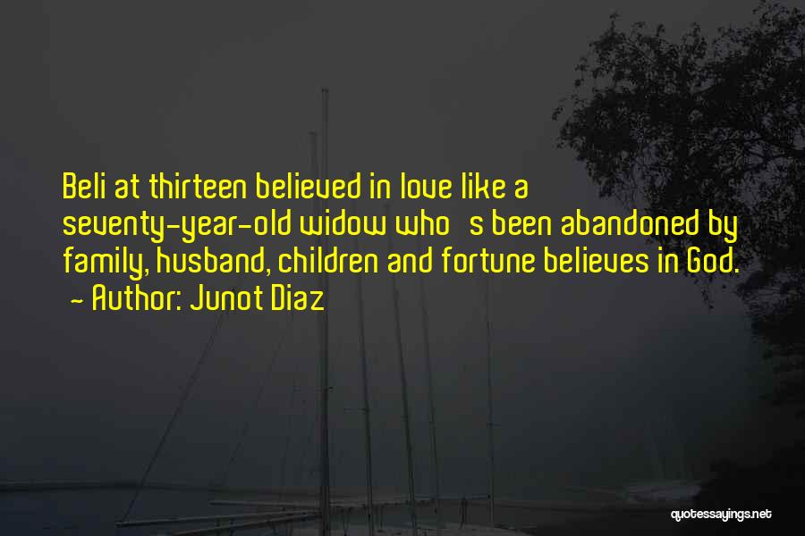 Junot Diaz Quotes: Beli At Thirteen Believed In Love Like A Seventy-year-old Widow Who's Been Abandoned By Family, Husband, Children And Fortune Believes