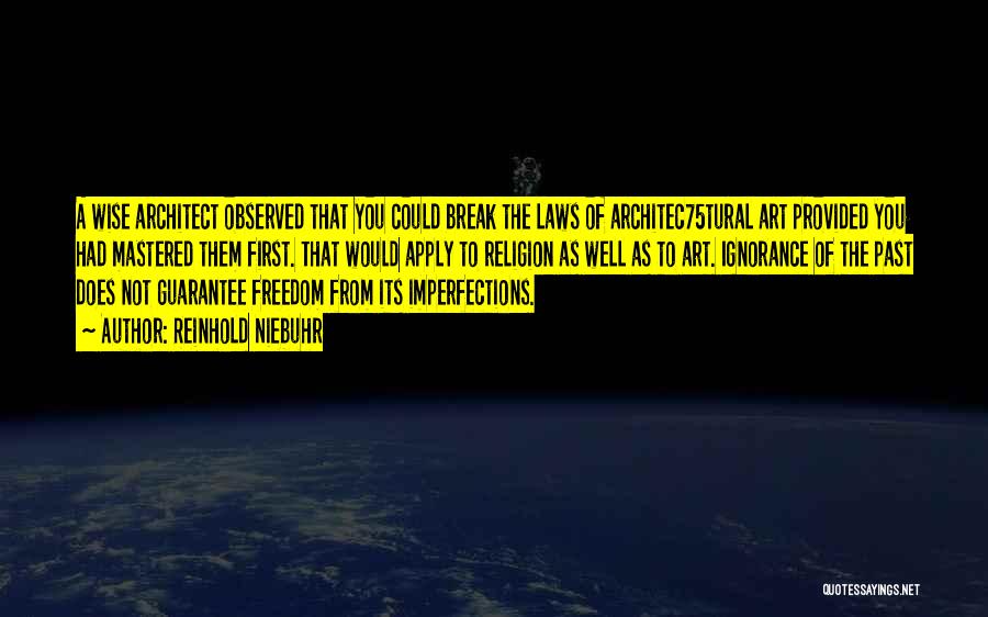 Reinhold Niebuhr Quotes: A Wise Architect Observed That You Could Break The Laws Of Architec75tural Art Provided You Had Mastered Them First. That