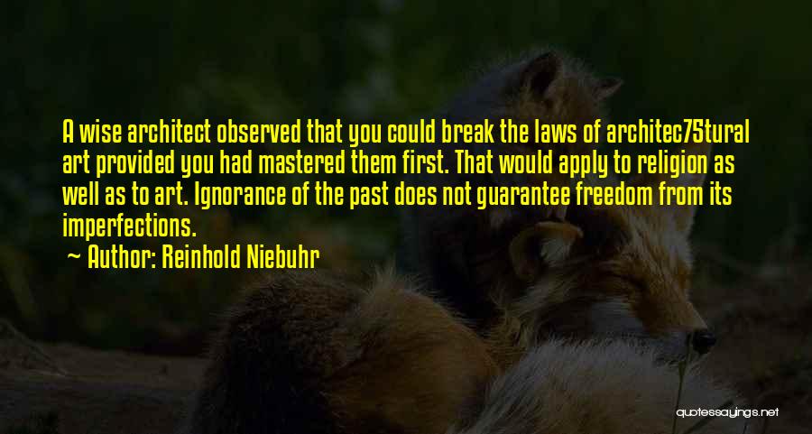 Reinhold Niebuhr Quotes: A Wise Architect Observed That You Could Break The Laws Of Architec75tural Art Provided You Had Mastered Them First. That