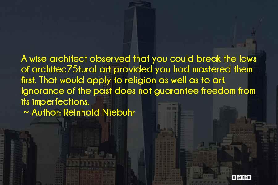 Reinhold Niebuhr Quotes: A Wise Architect Observed That You Could Break The Laws Of Architec75tural Art Provided You Had Mastered Them First. That