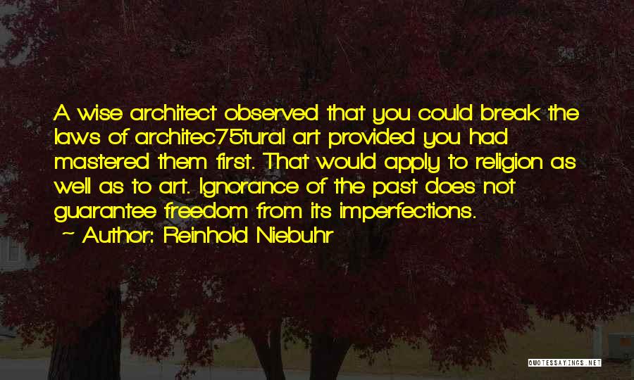 Reinhold Niebuhr Quotes: A Wise Architect Observed That You Could Break The Laws Of Architec75tural Art Provided You Had Mastered Them First. That