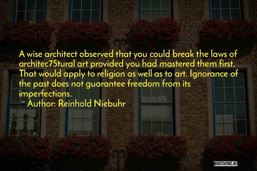 Reinhold Niebuhr Quotes: A Wise Architect Observed That You Could Break The Laws Of Architec75tural Art Provided You Had Mastered Them First. That