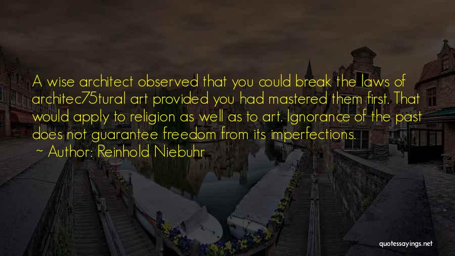 Reinhold Niebuhr Quotes: A Wise Architect Observed That You Could Break The Laws Of Architec75tural Art Provided You Had Mastered Them First. That