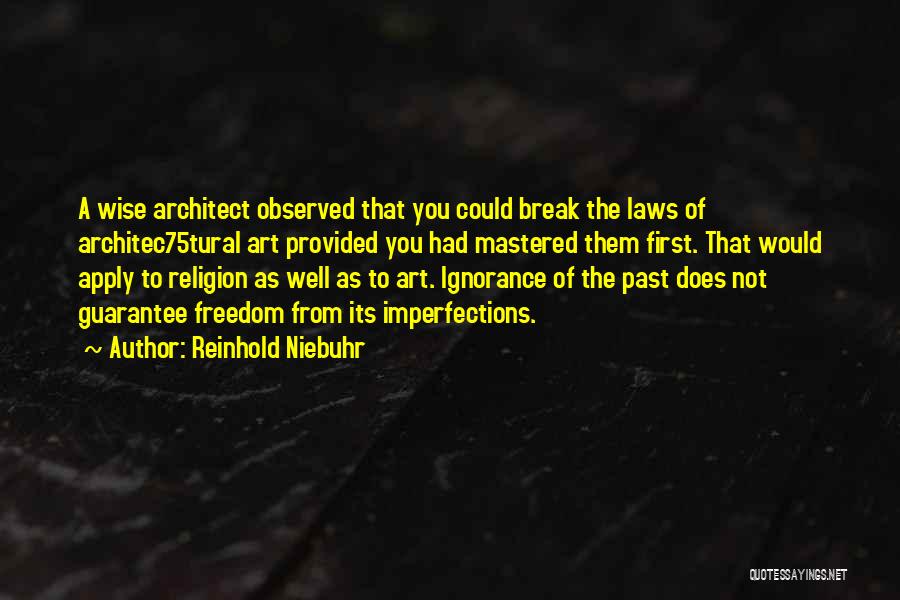 Reinhold Niebuhr Quotes: A Wise Architect Observed That You Could Break The Laws Of Architec75tural Art Provided You Had Mastered Them First. That