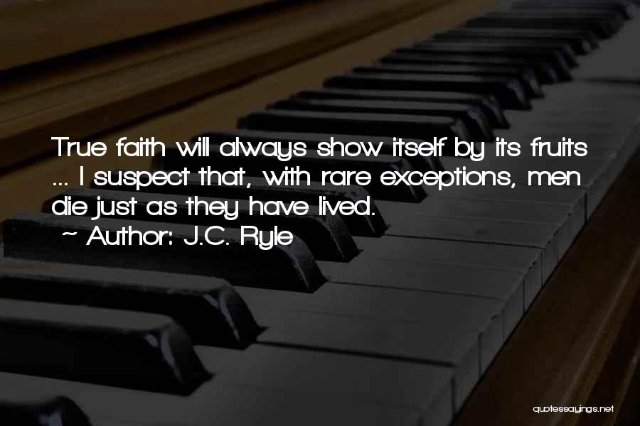 J.C. Ryle Quotes: True Faith Will Always Show Itself By Its Fruits ... I Suspect That, With Rare Exceptions, Men Die Just As