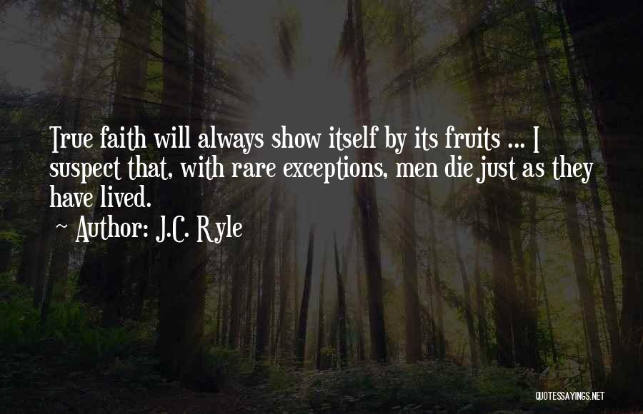 J.C. Ryle Quotes: True Faith Will Always Show Itself By Its Fruits ... I Suspect That, With Rare Exceptions, Men Die Just As