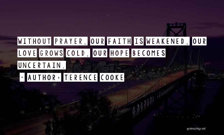 Terence Cooke Quotes: Without Prayer, Our Faith Is Weakened, Our Love Grows Cold, Our Hope Becomes Uncertain.