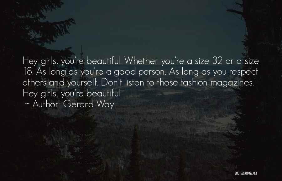 Gerard Way Quotes: Hey Girls, You're Beautiful. Whether You're A Size 32 Or A Size 18. As Long As You're A Good Person.