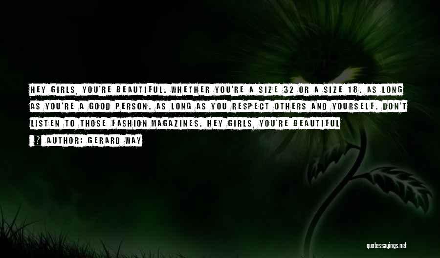 Gerard Way Quotes: Hey Girls, You're Beautiful. Whether You're A Size 32 Or A Size 18. As Long As You're A Good Person.