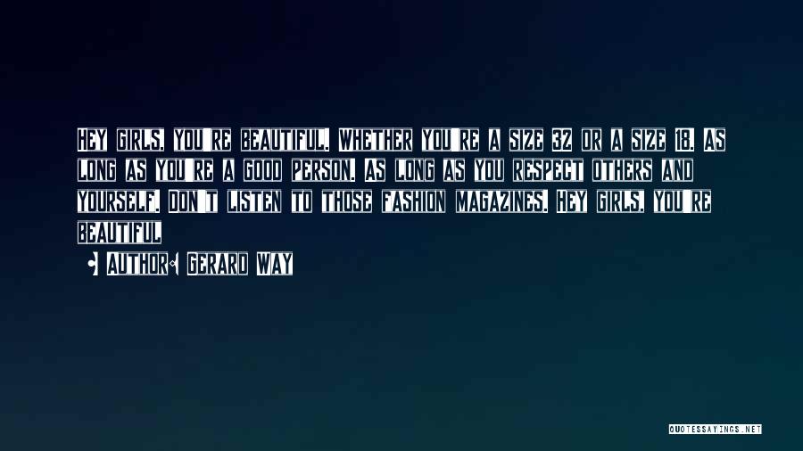 Gerard Way Quotes: Hey Girls, You're Beautiful. Whether You're A Size 32 Or A Size 18. As Long As You're A Good Person.