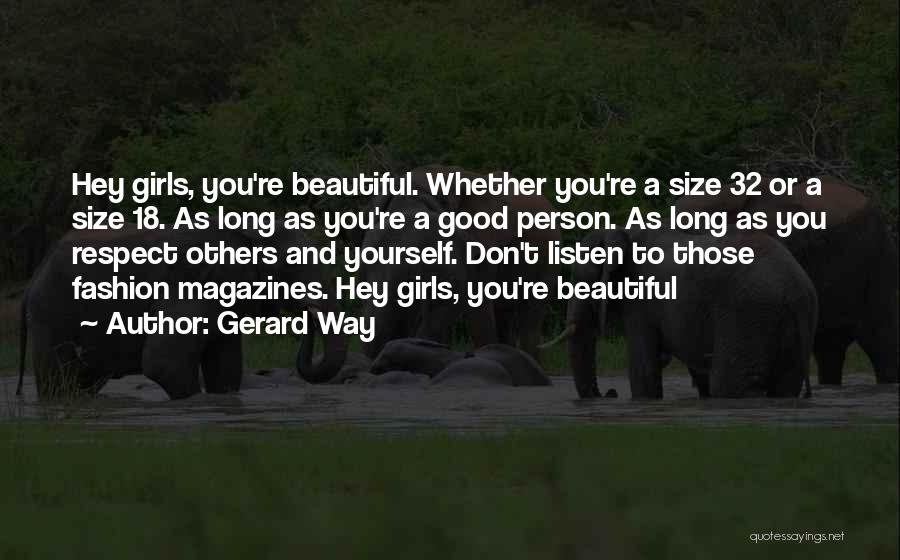 Gerard Way Quotes: Hey Girls, You're Beautiful. Whether You're A Size 32 Or A Size 18. As Long As You're A Good Person.