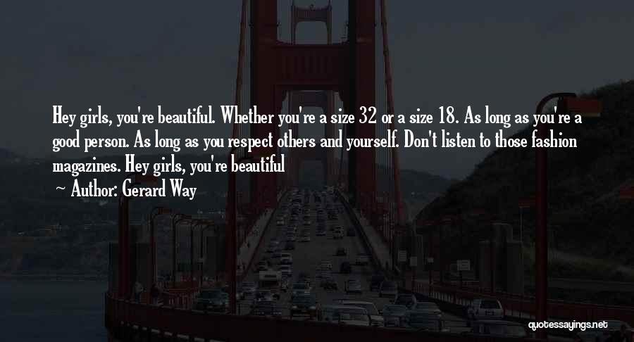 Gerard Way Quotes: Hey Girls, You're Beautiful. Whether You're A Size 32 Or A Size 18. As Long As You're A Good Person.