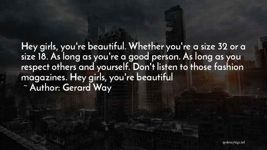 Gerard Way Quotes: Hey Girls, You're Beautiful. Whether You're A Size 32 Or A Size 18. As Long As You're A Good Person.