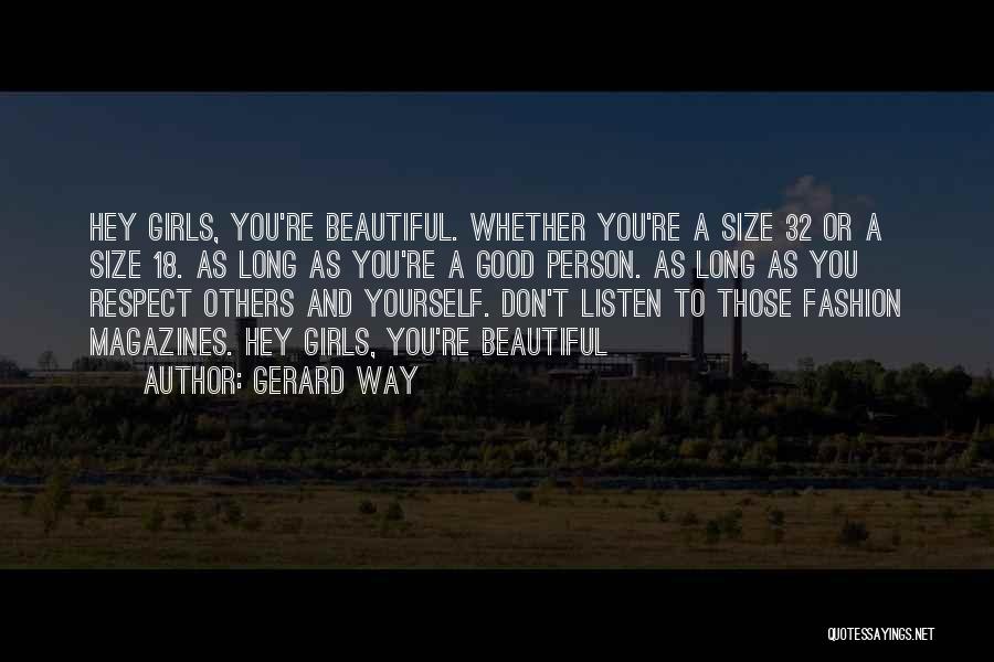 Gerard Way Quotes: Hey Girls, You're Beautiful. Whether You're A Size 32 Or A Size 18. As Long As You're A Good Person.