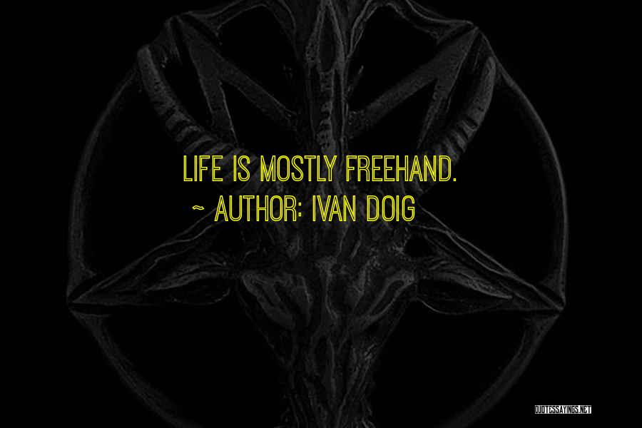Ivan Doig Quotes: Life Is Mostly Freehand.