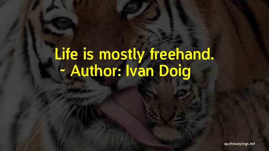 Ivan Doig Quotes: Life Is Mostly Freehand.