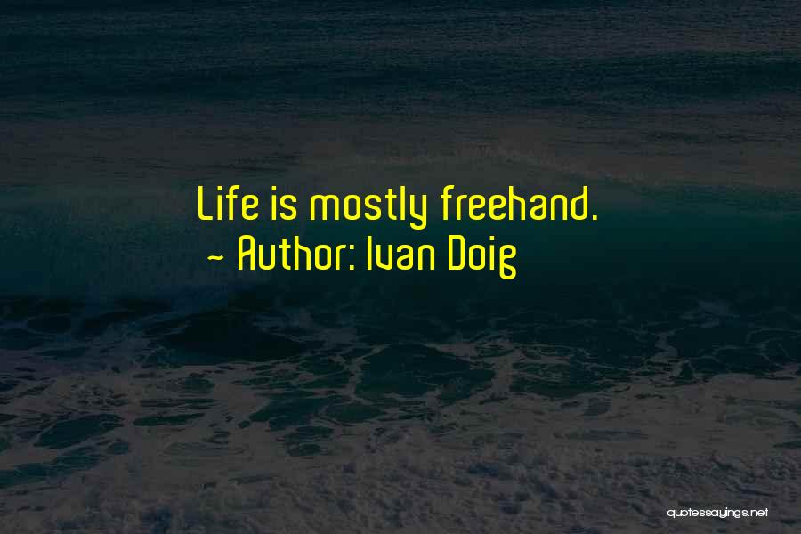 Ivan Doig Quotes: Life Is Mostly Freehand.