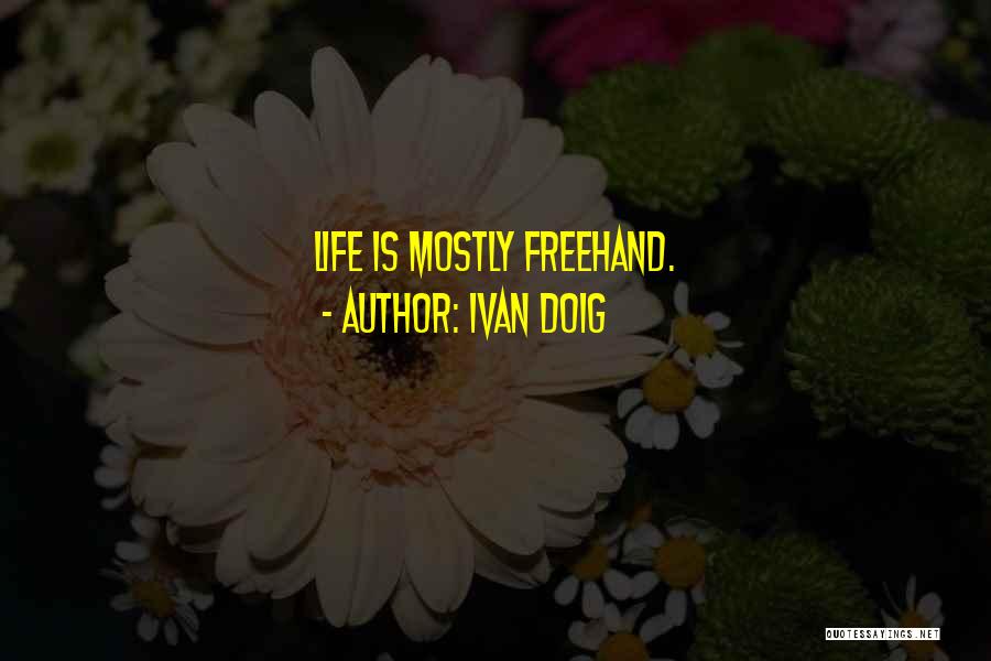 Ivan Doig Quotes: Life Is Mostly Freehand.