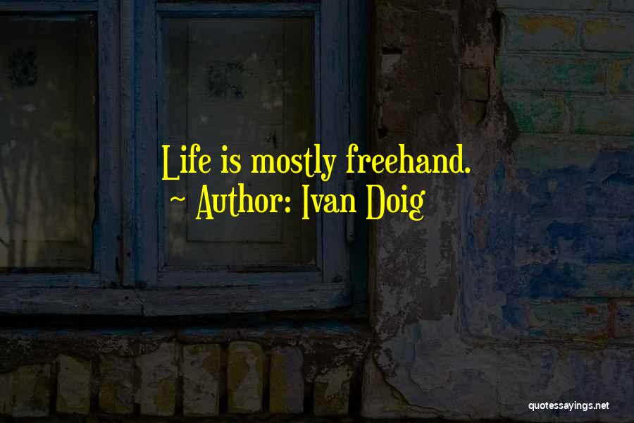 Ivan Doig Quotes: Life Is Mostly Freehand.