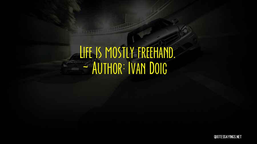 Ivan Doig Quotes: Life Is Mostly Freehand.