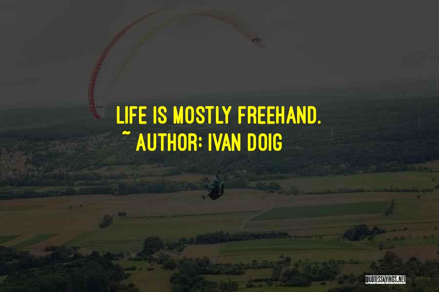 Ivan Doig Quotes: Life Is Mostly Freehand.
