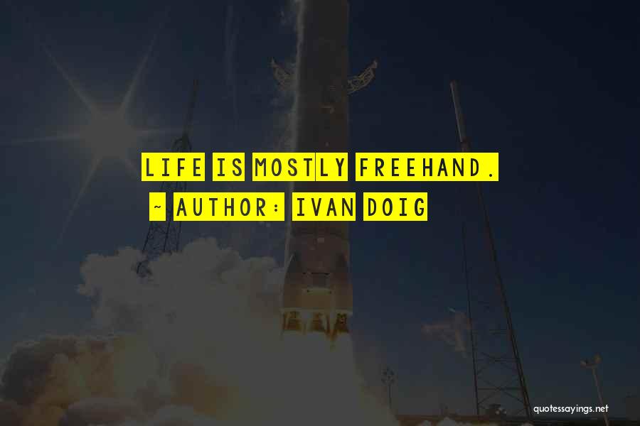 Ivan Doig Quotes: Life Is Mostly Freehand.