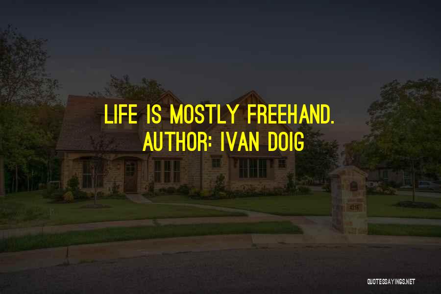 Ivan Doig Quotes: Life Is Mostly Freehand.