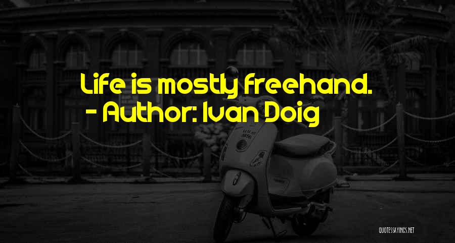 Ivan Doig Quotes: Life Is Mostly Freehand.