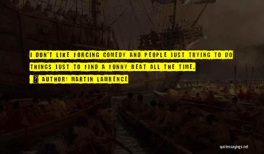 Martin Lawrence Quotes: I Don't Like Forcing Comedy And People Just Trying To Do Things Just To Find A Funny Beat All The