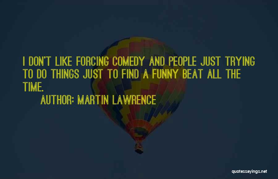 Martin Lawrence Quotes: I Don't Like Forcing Comedy And People Just Trying To Do Things Just To Find A Funny Beat All The