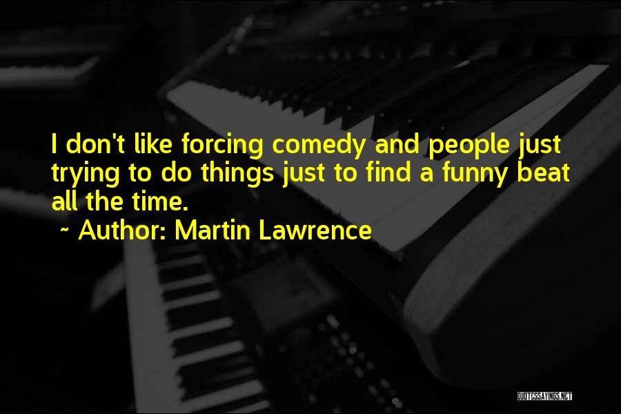 Martin Lawrence Quotes: I Don't Like Forcing Comedy And People Just Trying To Do Things Just To Find A Funny Beat All The