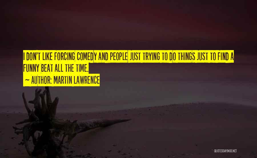 Martin Lawrence Quotes: I Don't Like Forcing Comedy And People Just Trying To Do Things Just To Find A Funny Beat All The