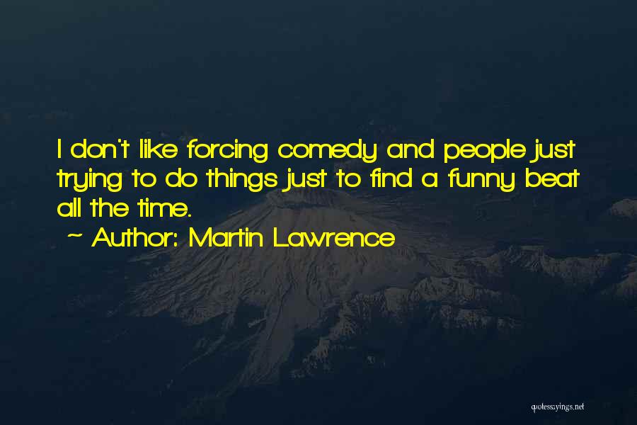 Martin Lawrence Quotes: I Don't Like Forcing Comedy And People Just Trying To Do Things Just To Find A Funny Beat All The