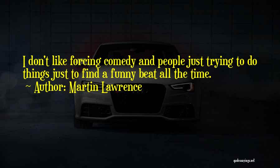 Martin Lawrence Quotes: I Don't Like Forcing Comedy And People Just Trying To Do Things Just To Find A Funny Beat All The