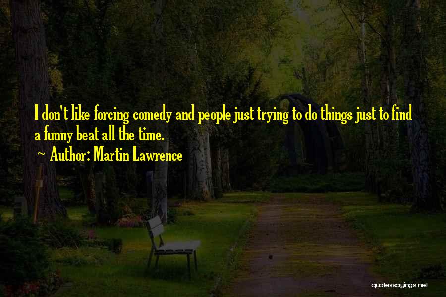 Martin Lawrence Quotes: I Don't Like Forcing Comedy And People Just Trying To Do Things Just To Find A Funny Beat All The