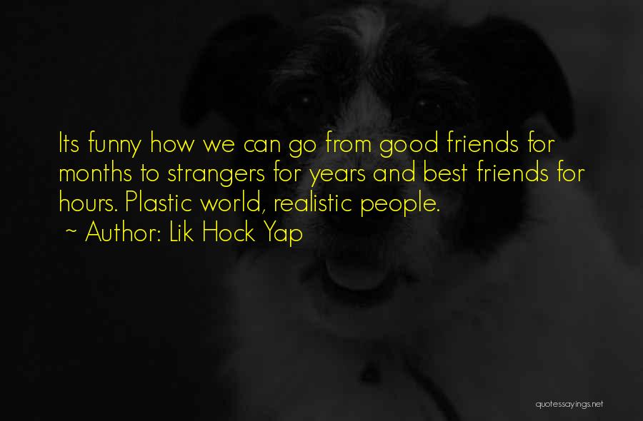 Lik Hock Yap Quotes: Its Funny How We Can Go From Good Friends For Months To Strangers For Years And Best Friends For Hours.