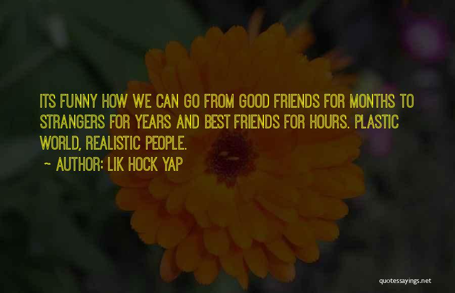 Lik Hock Yap Quotes: Its Funny How We Can Go From Good Friends For Months To Strangers For Years And Best Friends For Hours.