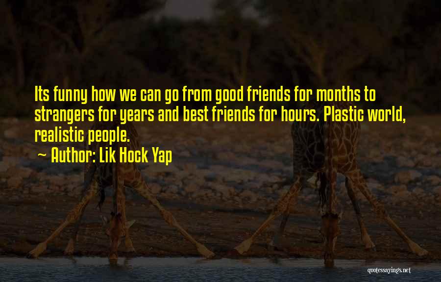 Lik Hock Yap Quotes: Its Funny How We Can Go From Good Friends For Months To Strangers For Years And Best Friends For Hours.