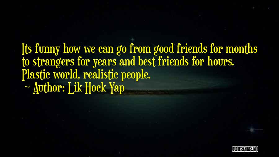 Lik Hock Yap Quotes: Its Funny How We Can Go From Good Friends For Months To Strangers For Years And Best Friends For Hours.