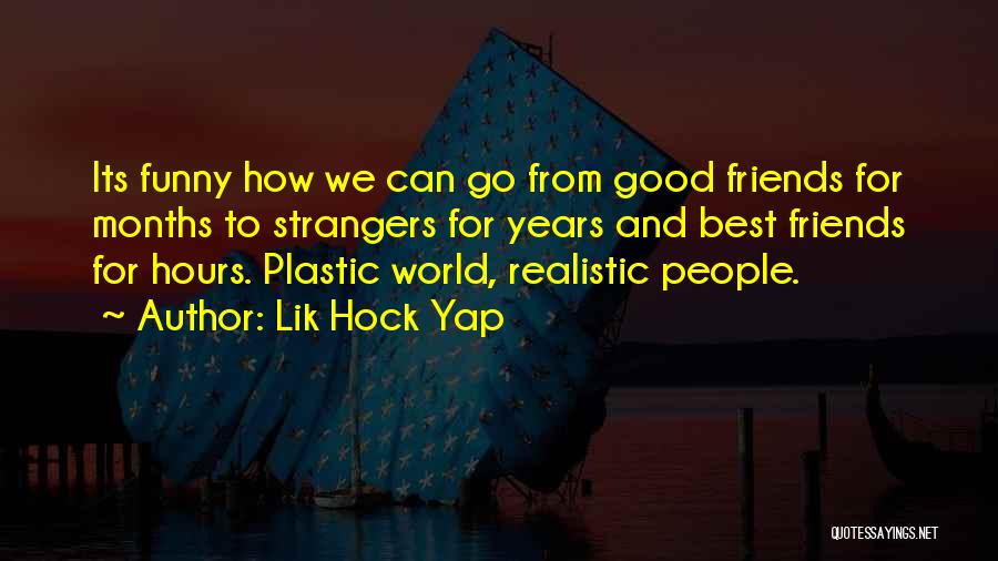 Lik Hock Yap Quotes: Its Funny How We Can Go From Good Friends For Months To Strangers For Years And Best Friends For Hours.