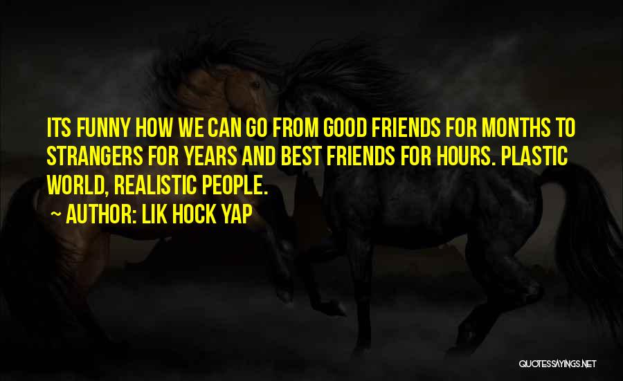 Lik Hock Yap Quotes: Its Funny How We Can Go From Good Friends For Months To Strangers For Years And Best Friends For Hours.