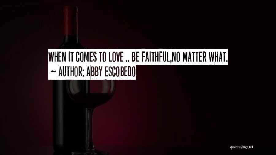 Abby Escobedo Quotes: When It Comes To Love .. Be Faithful,no Matter What.